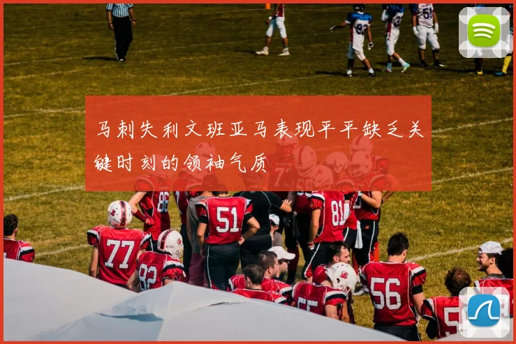 马刺失利文班亚马表现平平缺乏关键时刻的领袖气质
