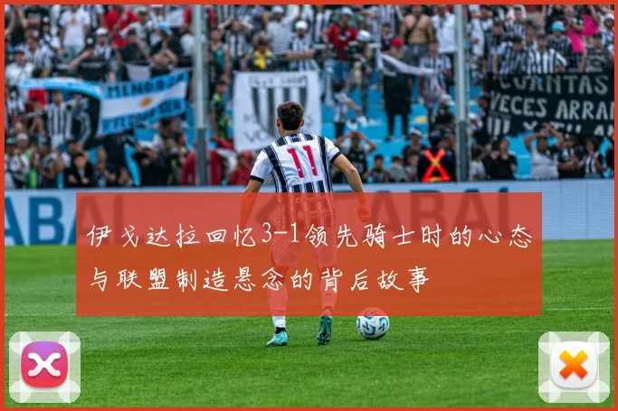 伊戈达拉回忆3-1领先骑士时的心态与联盟制造悬念的背后故事