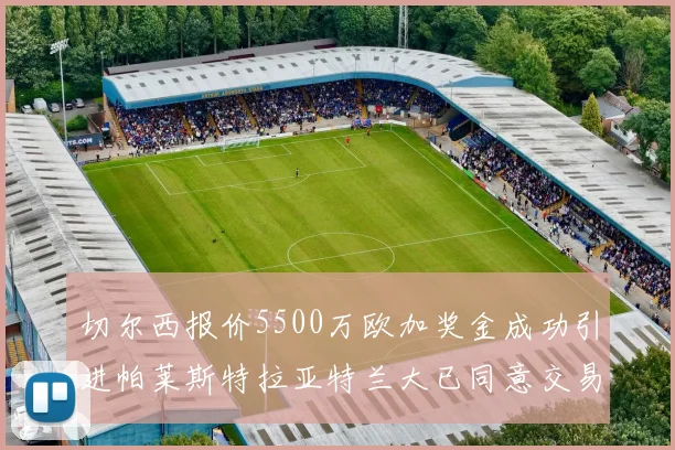 切尔西报价5500万欧加奖金成功引进帕莱斯特拉亚特兰大已同意交易
