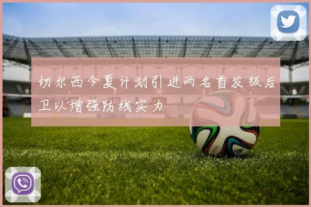切尔西今夏计划引进两名首发级后卫以增强防线实力