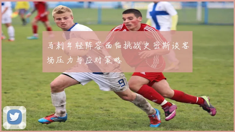 马刺年轻阵容面临挑战史密斯谈客场压力与应对策略