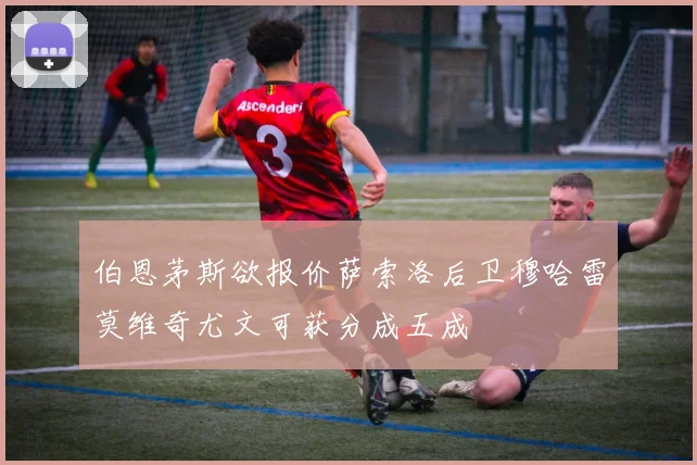 伯恩茅斯欲报价萨索洛后卫穆哈雷莫维奇尤文可获分成五成