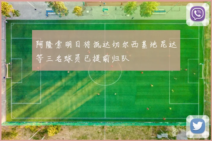 阿隆索明日将抵达切尔西基地昆达等三名球员已提前归队